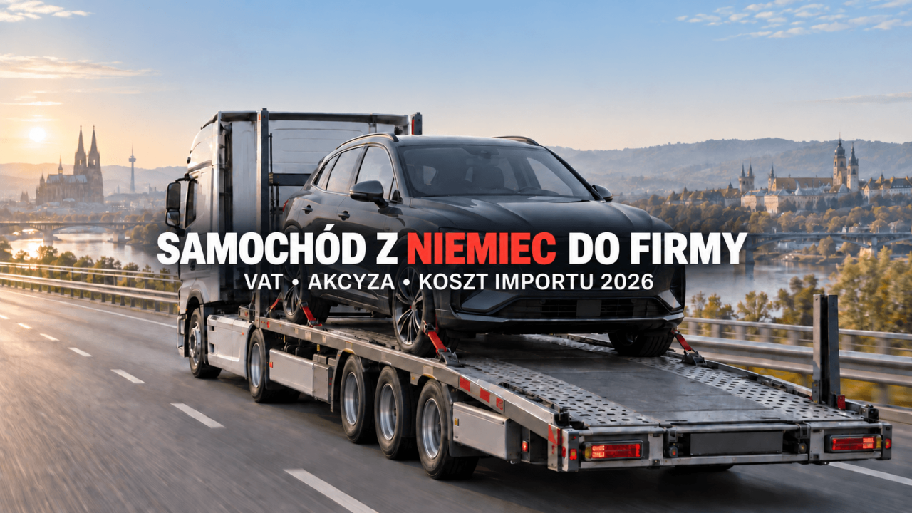 Samochód z Niemiec do firmy w 2026: netto, VAT, akcyza i prawdziwy koszt importu