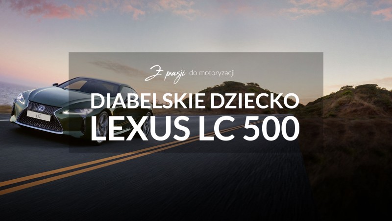 LEXUS LC 500 to diabelskie dziecko kute w czeluściach japońskiego piekła